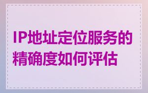 IP地址定位服务的精确度如何评估