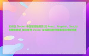 如何在 Docker 中部署前端框架(如 React、Angular、Vue.js)构建的网站_如何使用 Docker 实现网站的持续集成和持续部署