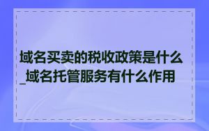 域名买卖的税收政策是什么_域名托管服务有什么作用