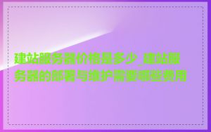 建站服务器价格是多少_建站服务器的部署与维护需要哪些费用