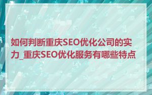 如何判断重庆SEO优化公司的实力_重庆SEO优化服务有哪些特点