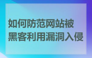 如何防范网站被黑客利用漏洞入侵