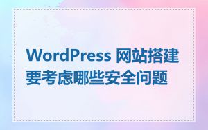WordPress 网站搭建要考虑哪些安全问题