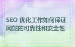 SEO 优化工作如何保证网站的可靠性和安全性