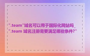".team"域名可以用于国际化网站吗_".team 域名注册需要满足哪些条件?"