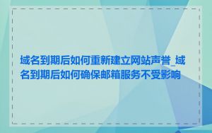 域名到期后如何重新建立网站声誉_域名到期后如何确保邮箱服务不受影响