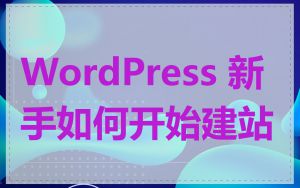 WordPress 新手如何开始建站