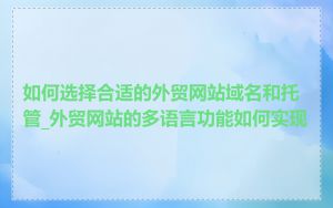 如何选择合适的外贸网站域名和托管_外贸网站的多语言功能如何实现