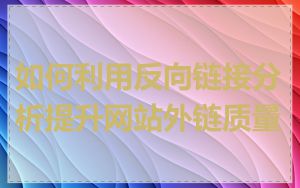 如何利用反向链接分析提升网站外链质量
