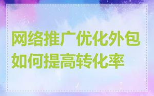 网络推广优化外包如何提高转化率