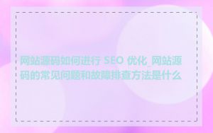 网站源码如何进行 SEO 优化_网站源码的常见问题和故障排查方法是什么