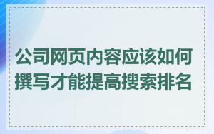 公司网页内容应该如何撰写才能提高搜索排名