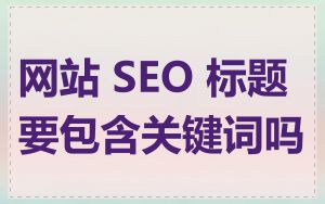 网站 SEO 标题要包含关键词吗