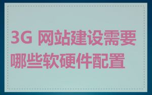 3G 网站建设需要哪些软硬件配置