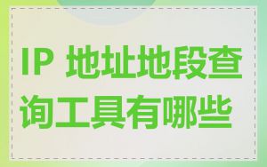 IP 地址地段查询工具有哪些
