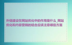 外链建设在网站优化中的作用是什么_网站优化和内容营销的结合应该注意哪些方面