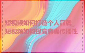 短视频如何打造个人品牌_短视频如何提高病毒传播性