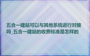 五合一建站可以与其他系统进行对接吗_五合一建站的收费标准是怎样的