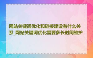 网站关键词优化和链接建设有什么关系_网站关键词优化需要多长时间维护