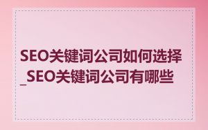 SEO关键词公司如何选择_SEO关键词公司有哪些