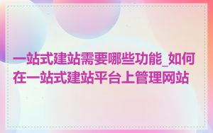 一站式建站需要哪些功能_如何在一站式建站平台上管理网站