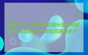 网络中 IP 地址范围的划分是如何进行的_移动网络 IP 地址范围是多少