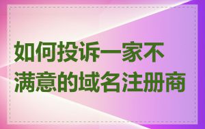 如何投诉一家不满意的域名注册商