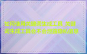 如何使用关键词生成工具_关键词生成工具会不会泄露隐私信息