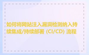 如何将网站注入漏洞检测纳入持续集成/持续部署 (CI/CD) 流程
