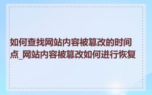 如何查找网站内容被篡改的时间点_网站内容被篡改如何进行恢复