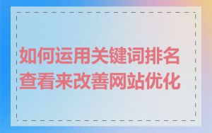 如何运用关键词排名查看来改善网站优化
