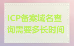 ICP备案域名查询需要多长时间