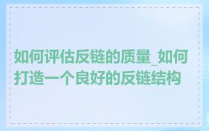 如何评估反链的质量_如何打造一个良好的反链结构