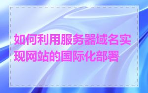 如何利用服务器域名实现网站的国际化部署