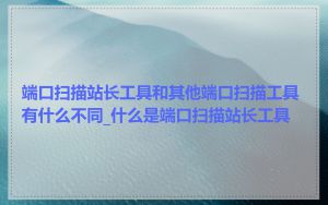 端口扫描站长工具和其他端口扫描工具有什么不同_什么是端口扫描站长工具