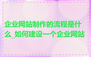 企业网站制作的流程是什么_如何建设一个企业网站