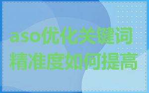 aso优化关键词精准度如何提高