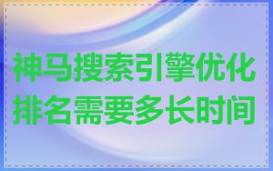 神马搜索引擎优化排名需要多长时间