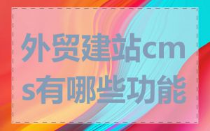 外贸建站cms有哪些功能