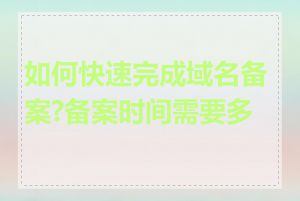 如何快速完成域名备案?备案时间需要多长