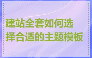 建站全套如何选择合适的主题模板