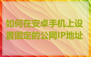 如何在安卓手机上设置固定的公网IP地址