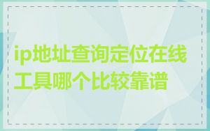 ip地址查询定位在线工具哪个比较靠谱