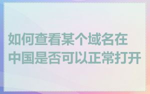 如何查看某个域名在中国是否可以正常打开