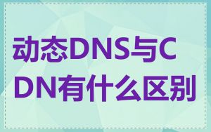 动态DNS与CDN有什么区别
