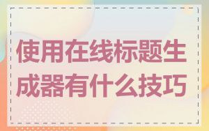 使用在线标题生成器有什么技巧