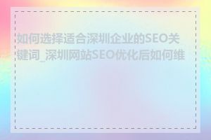 如何选择适合深圳企业的SEO关键词_深圳网站SEO优化后如何维护