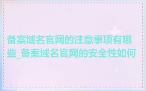 备案域名官网的注意事项有哪些_备案域名官网的安全性如何