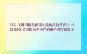 SEO 关键词排名优化的最佳报价是多少_长期 SEO 关键词排名推广的报价通常是多少