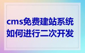 cms免费建站系统如何进行二次开发